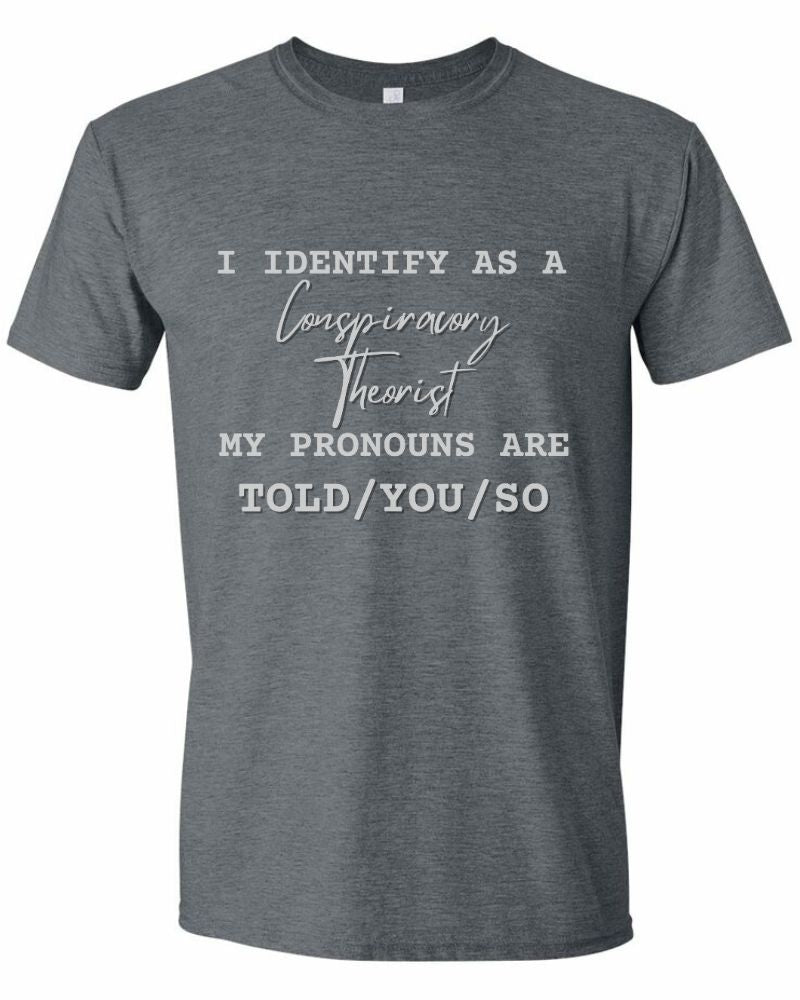 I IDENTIFY AS A CONSPIRACY THEORIST. MY PRONOUNS ARE TOLD/YOU/SO TEE