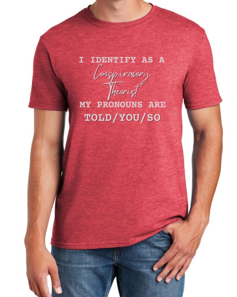 I IDENTIFY AS A CONSPIRACY THEORIST. MY PRONOUNS ARE TOLD/YOU/SO TEE