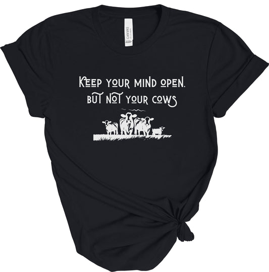 KEEP YOUR MIND OPEN BUT NOT YOUR COWS TEE